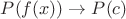 $P(f(x))\to P(c)$