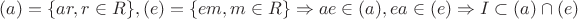 $(a)= \{ar, r \in R\}, (e)=\{em, m \in R\} \Rightarrow ae \in (a), ea \in (e) \Rightarrow I \subset (a) \cap (e) $