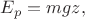 $E_p=mgz,$