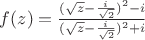 $f(z)=\frac{(\sqrt{z}-\frac{i}{\sqrt{2}})^2-i}{(\sqrt{z}-\frac{i}{\sqrt{2}})^2+i}$