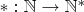 $*: \mathbb{N} \to \mathbb{N}^*$