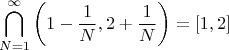 $$\bigcap_{N=1}^\infty\left(1-\frac1N,2+\frac1N\right)=[1,2]$$