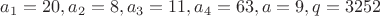 $a_1=20, a_2=8, a_3=11, a_4=63, a=9, q=3252$