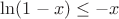 $ \ln(1 - x) \leq -x $