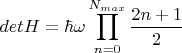 $$det H = \hbar \omega \prod_{n=0}^{N_{max}}{\frac{2 n + 1}{2}}  $$