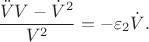 $$\dfrac {\ddot VV-\dot V^2}{V^2}=-\varepsilon _2\dot V.$$