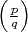 $\left( {\frac{p}{q}} \right)$