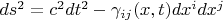 $ds^2 = c^2 dt^2 - \gamma_{i j}(x, t) dx^i dx^j$