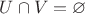 $U \cap V =  \varnothing$