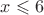 $x\leqslant 6$