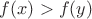$f(x) > f(y)$