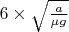 $6\times\sqrt{\frac{a}{\mu g}}$