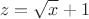 $$ z = \sqrt{x} + 1 $$