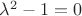 $\lambda^2-1=0$