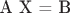 A X = B