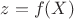 $z=f(X)$
