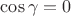 $\cos \gamma  = 0$