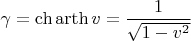 $\gamma = \ch \operatorname{arth} v = \dfrac{1}{\sqrt{1 - v^2}}$