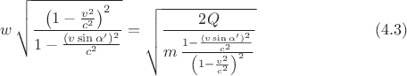 $$ w\, \sqrt{ \frac{\left(1-\frac{v^2}{c^2}\right)^2}{1-\frac{(v\sin\alpha')^2}{c^2}}}=\sqrt{\frac{2Q}{m\, \frac{1-\frac{(v\sin\alpha')^2}{c^2}}{\left(1-\frac{v^2}{c^2}\right)^2}}} \ \eqno (4.3)$$