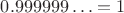 $0.999999\ldots = 1$