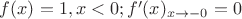 $f(x)=1, x<0; f'(x)_{x\rightarrow-0}=0$