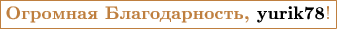 $$\color{brown}\boxed{\textbf{Огромная Благодарность,\color{black}{\ yurik78}}!}$$