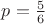 $ p=\frac{5}{6}$