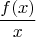 $$\frac {f(x)}x$$