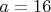 $a=16$