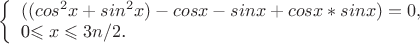 $
\left\{ \begin{array}{l}
((cos^2x+sin^2x)-cosx-sinx+cosx*sinx)=0,\\
$0\leqslant x\leqslant 3n/2$.
\end{array} \right.
$