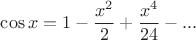 $$\cos x=1-\frac{x^2}{2}+\frac{x^4}{24}- ...$$