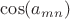 $\cos(a_{mn})$
