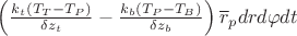 $\left(\frac{k_t(T_T-T_P)}{\delta z_t}-\frac{k_b(T_P-T_B)}{\delta z_b}\right)\overline{r}_p drd\varphi dt$