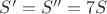 $S'=S''=7S$