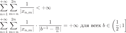 $$\begin{aligned}
   & \sum_{n=1}^{+\infty}\sum_{m=n}^{2n} \frac{1}{|x_{n,m}|} < +\infty \\
   & \sum_{n=1}^{+\infty}\sum_{m=n}^{2n} \frac{1}{|x_{n,m}|} \cdot \frac{1}{|b^{-1} - \frac{m}{n}|} = +\infty \text{ для всех } b \in \left(\frac{1}{2}; 1\right]
\end{aligned}$$
