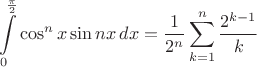 $$\int\limits_0^{\frac \pi 2}\cos^nx\sin nx\, dx=\frac1{2^n}\sum\limits_{k=1}^n\frac{2^{k-1}}{k}$$ $$\int\limits_0^{\frac \pi 2}\cos^nx\sin nx\, dx=\frac1{2^n}\sum\limits_{k=1}^n\frac{2^{k-1}}{k}$$