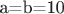 a=b=10