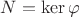 $N= \operatorname{ker} \varphi $