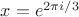$x=e^{2\pi i/3}$