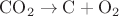 $\rm{CO_2 \to C + O_2}$