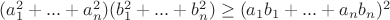 $(a_1^2+...+a_n^2)(b_1^2+...+b_n^2) \ge (a_1b_1+...+a_nb_n)^2$