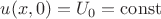 $u(x,0) = U_0 = \operatorname{const}