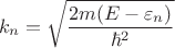 $$ k_n = \sqrt{\frac{2m(E - \varepsilon_n)}{\hbar^2}} $$ $$ k_n = \sqrt{\frac{2m(E - \varepsilon_n)}{\hbar^2}} $$