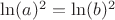 $\ln(a)^2=\ln(b)^2$