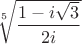 $\sqrt[5]{\dfrac{1 - i\sqrt{3}}{2i}}$