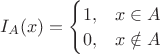 $I_A(x)=\begin{cases}
 1, & x\in A \\
 0, & x\notin A
\end{cases}$