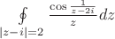 $\oint\limits_{\left| z-i \right| = 2} {\frac{{\cos \frac{1}
{z-2i}}}
{{z}}} dz$