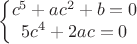 $$\left\{\begin{matrix}
c^5+ac^2+b=0 \\
5c^4+2ac = 0
\end{matrix}\right.$$