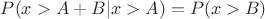 $P(x > A + B | x > A) = P(x > B)$ $P(x > A + B | x > A) = P(x > B)$