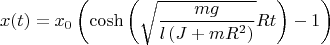 $$x(t)=x_{{0}}\left(\cosh\left( \sqrt {{\frac {mg}{l \left( J+m{R}^{2}\right) }}}Rt \right) -1 \right)$$